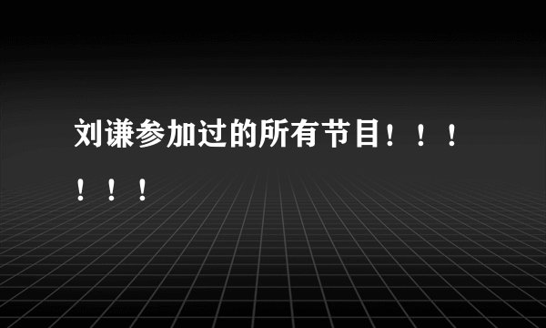 刘谦参加过的所有节目！！！！！！