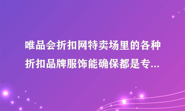 唯品会折扣网特卖场里的各种折扣品牌服饰能确保都是专柜正品吗？是否可能也悄悄掺有高仿品？
