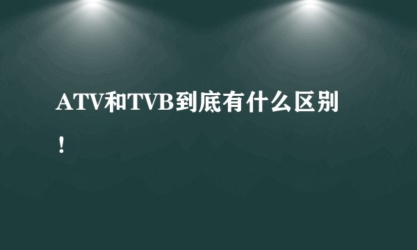 ATV和TVB到底有什么区别！