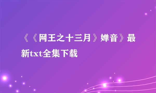 《《网王之十三月》婵音》最新txt全集下载