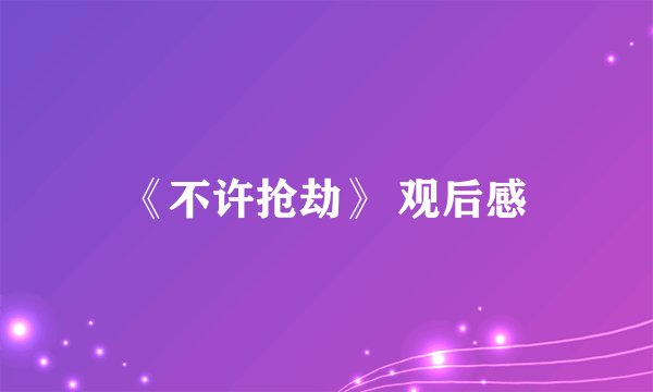 《不许抢劫》 观后感