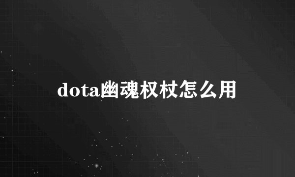 dota幽魂权杖怎么用