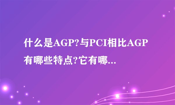 什么是AGP?与PCI相比AGP有哪些特点?它有哪些常见的工作模式?