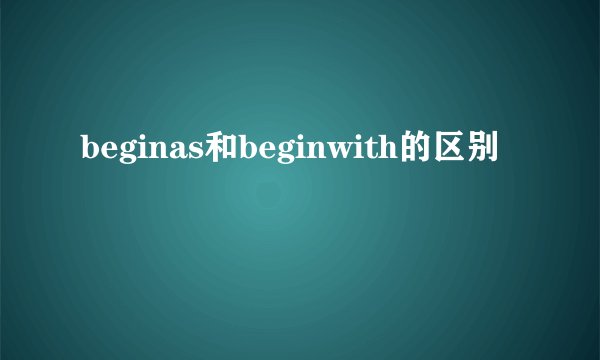 beginas和beginwith的区别