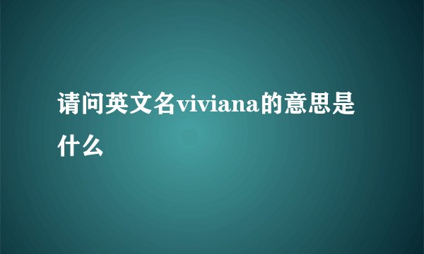 请问英文名viviana的意思是什么
