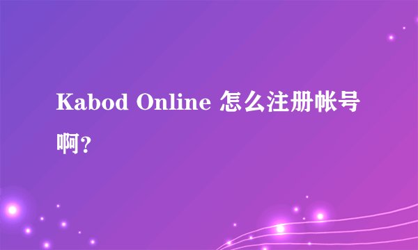 Kabod Online 怎么注册帐号啊？