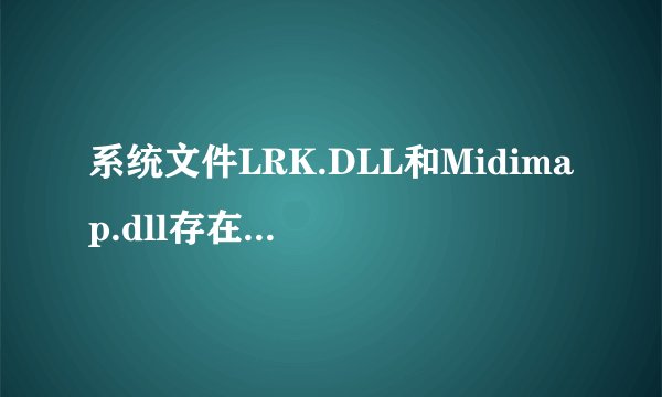 系统文件LRK.DLL和Midimap.dll存在异常说明什么问题