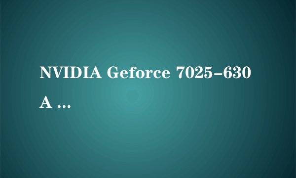 NVIDIA Geforce 7025-630A 这是什么显卡 求电脑帝解释