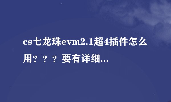 cs七龙珠evm2.1超4插件怎么用？？？要有详细方法！我的Evolution X 2.1是一个压缩文件，没有文件夹。