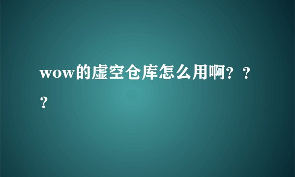wow的虚空仓库怎么用啊？？？