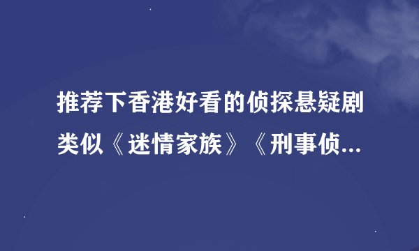 推荐下香港好看的侦探悬疑剧类似《迷情家族》《刑事侦缉档案》。。。