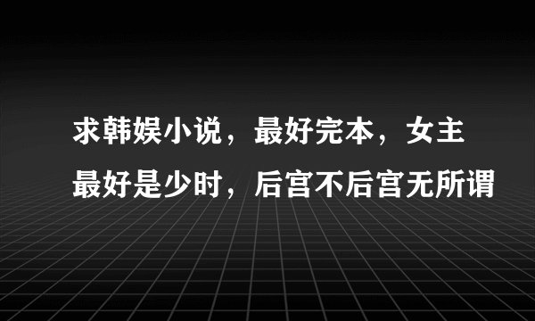 求韩娱小说，最好完本，女主最好是少时，后宫不后宫无所谓
