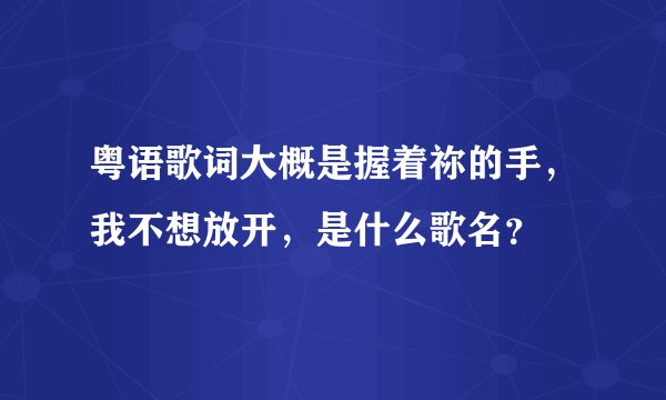粤语歌词大概是握着祢的手，我不想放开，是什么歌名？