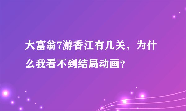 大富翁7游香江有几关，为什么我看不到结局动画？