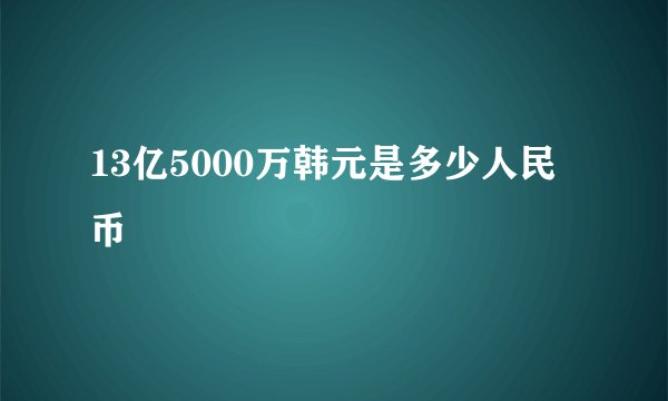 13亿5000万韩元是多少人民币