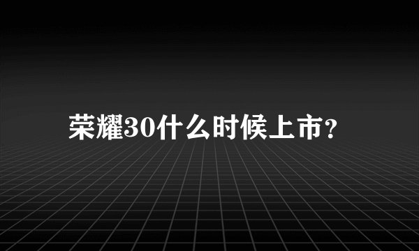荣耀30什么时候上市？
