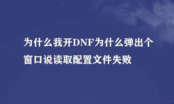 为什么我开DNF为什么弹出个窗口说读取配置文件失败