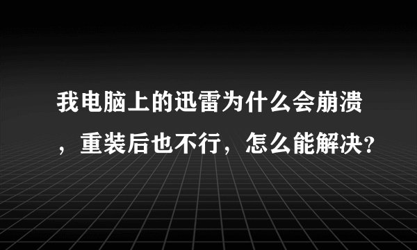 我电脑上的迅雷为什么会崩溃，重装后也不行，怎么能解决？