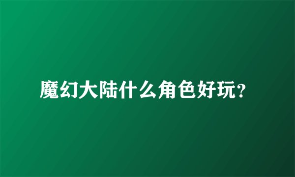 魔幻大陆什么角色好玩？