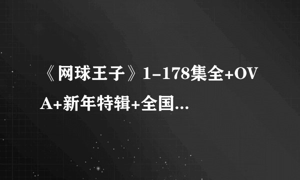 《网球王子》1-178集全+OVA+新年特辑+全国大赛第一二部 BT/迅雷下载