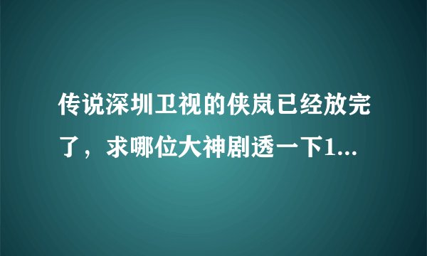 传说深圳卫视的侠岚已经放完了，求哪位大神剧透一下102,103,104的剧情。。。