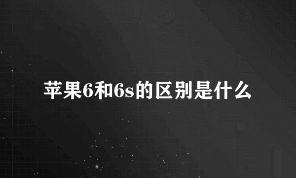 苹果6和6s的区别是什么
