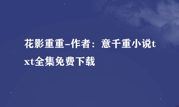 花影重重-作者：意千重小说txt全集免费下载