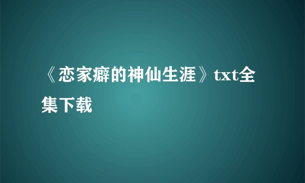 《恋家癖的神仙生涯》txt全集下载