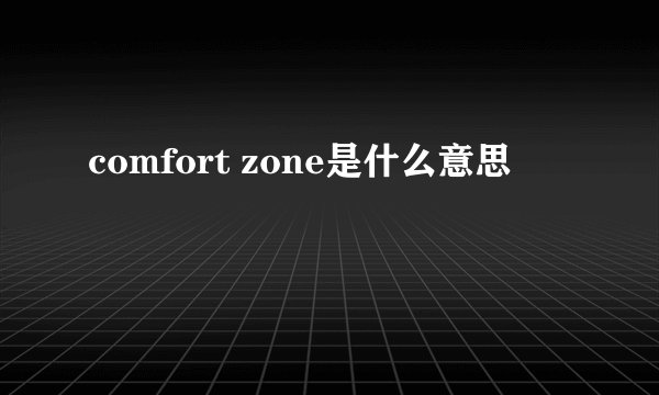 comfort zone是什么意思