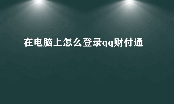 在电脑上怎么登录qq财付通