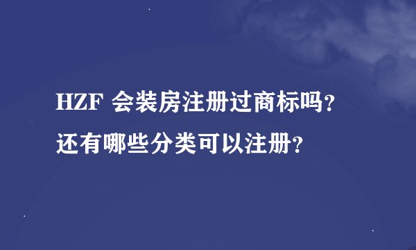 HZF 会装房注册过商标吗？还有哪些分类可以注册？