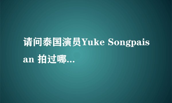 请问泰国演员Yuke Songpaisan 拍过哪些电视剧？