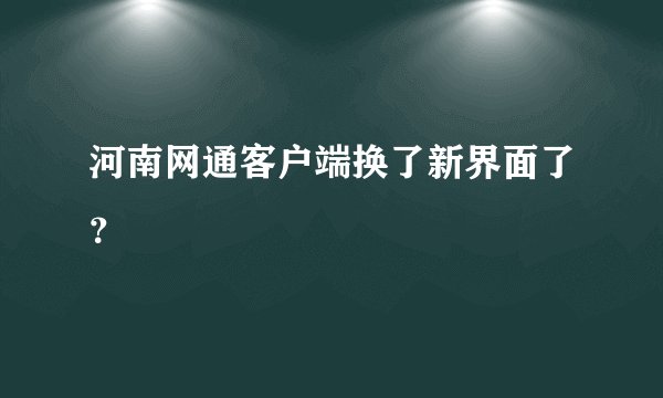 河南网通客户端换了新界面了？