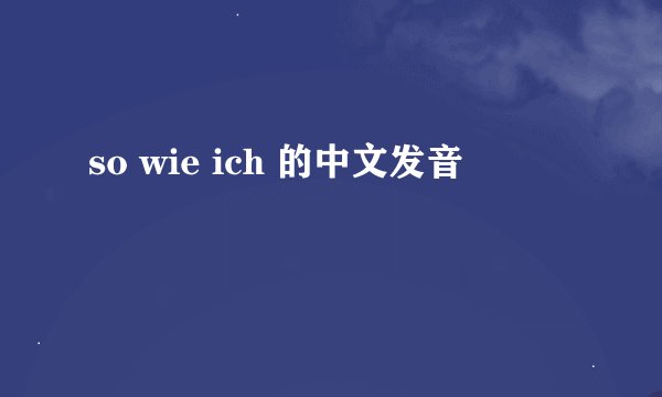so wie ich 的中文发音