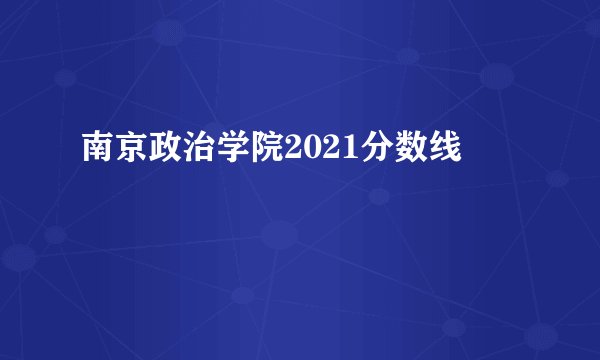南京政治学院2021分数线