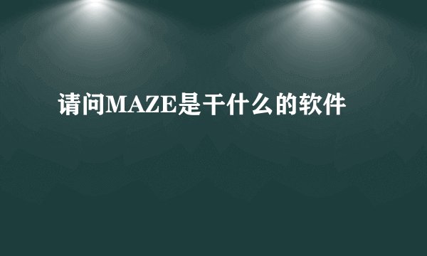 请问MAZE是干什么的软件