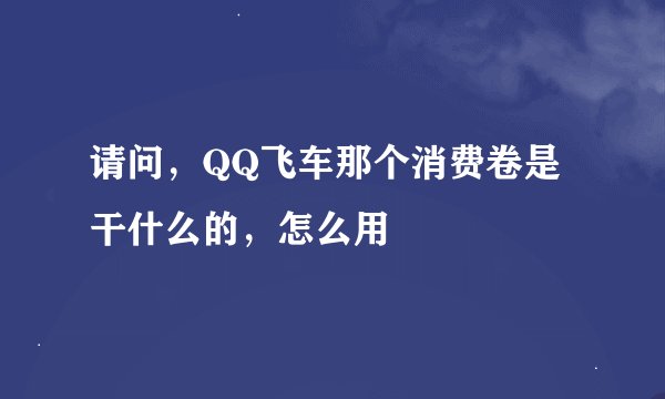 请问，QQ飞车那个消费卷是干什么的，怎么用