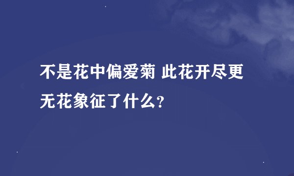 不是花中偏爱菊 此花开尽更无花象征了什么？