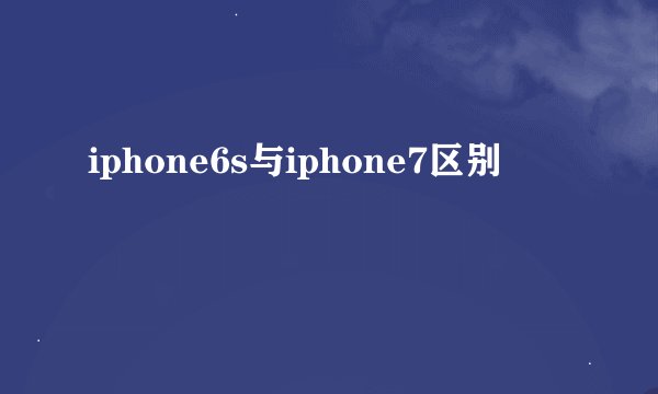 iphone6s与iphone7区别