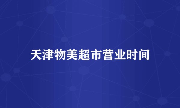 天津物美超市营业时间