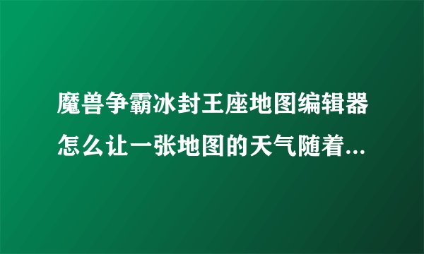 魔兽争霸冰封王座地图编辑器怎么让一张地图的天气随着时间的变化而变化?？