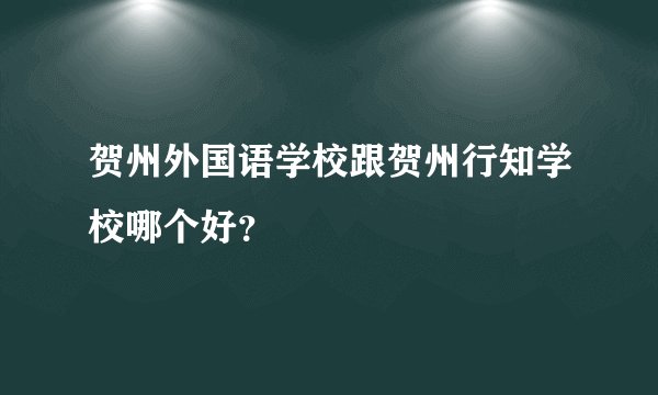 贺州外国语学校跟贺州行知学校哪个好？