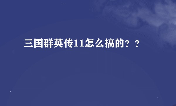 三国群英传11怎么搞的？？