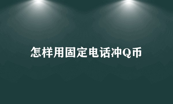 怎样用固定电话冲Q币