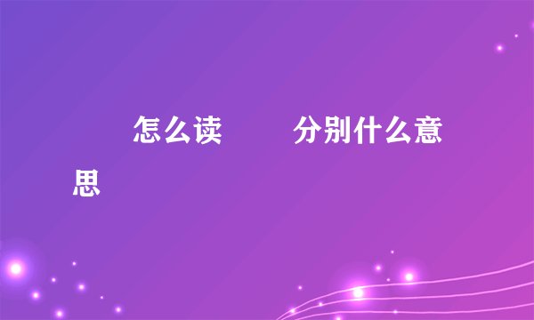 圥忈怎么读 圥忈分别什么意思
