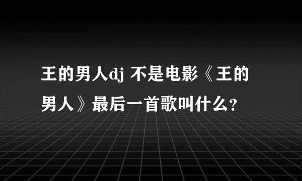 王的男人dj 不是电影《王的男人》最后一首歌叫什么？