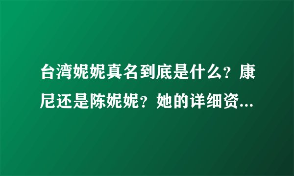 台湾妮妮真名到底是什么？康尼还是陈妮妮？她的详细资料谁可以告诉我啊！