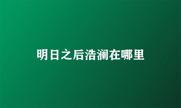 明日之后浩澜在哪里
