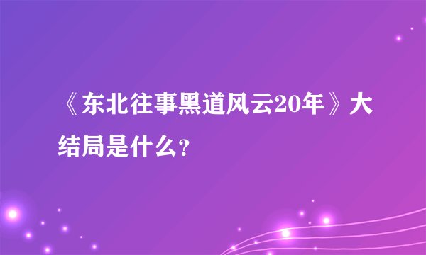 《东北往事黑道风云20年》大结局是什么？