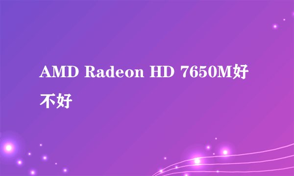 AMD Radeon HD 7650M好不好